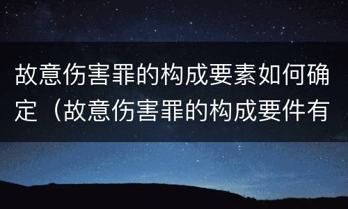 故意伤害罪的构成要素如何确定（故意伤害罪的构成要件有哪些）
