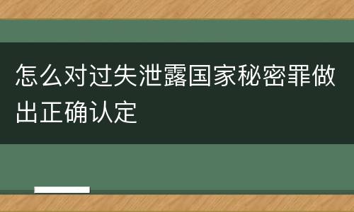 怎么对过失泄露国家秘密罪做出正确认定