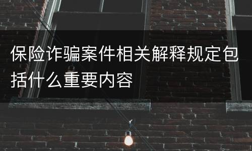 保险诈骗案件相关解释规定包括什么重要内容