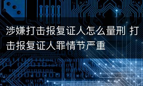 涉嫌打击报复证人怎么量刑 打击报复证人罪情节严重