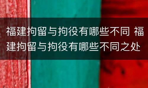 福建拘留与拘役有哪些不同 福建拘留与拘役有哪些不同之处
