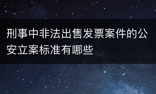 刑事中非法出售发票案件的公安立案标准有哪些