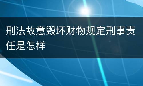 刑法故意毁坏财物规定刑事责任是怎样