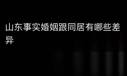 山东事实婚姻跟同居有哪些差异