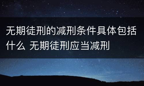 无期徒刑的减刑条件具体包括什么 无期徒刑应当减刑