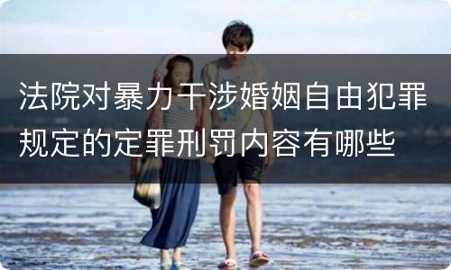 法院对暴力干涉婚姻自由犯罪规定的定罪刑罚内容有哪些