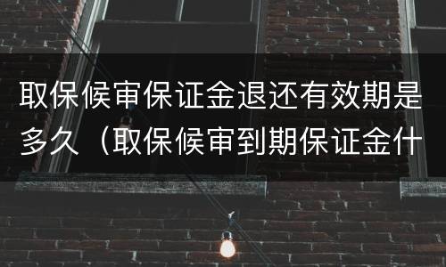 取保候审保证金退还有效期是多久（取保候审到期保证金什么时候退）