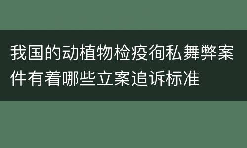 我国的动植物检疫徇私舞弊案件有着哪些立案追诉标准