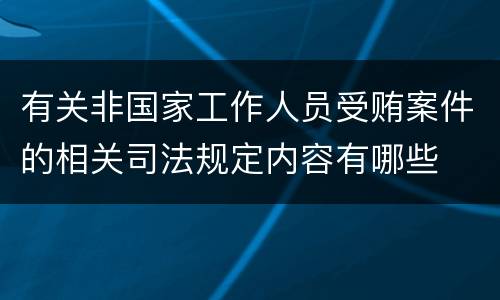 有关非国家工作人员受贿案件的相关司法规定内容有哪些