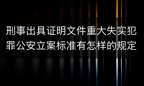刑事出具证明文件重大失实犯罪公安立案标准有怎样的规定