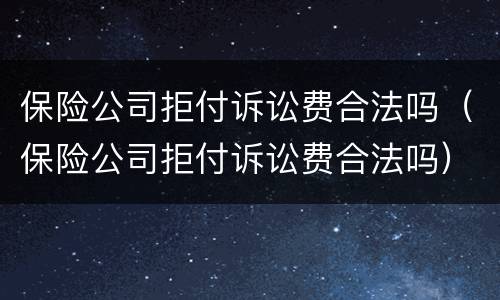 保险公司拒付诉讼费合法吗（保险公司拒付诉讼费合法吗）