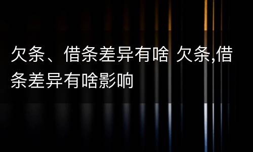 欠条、借条差异有啥 欠条,借条差异有啥影响