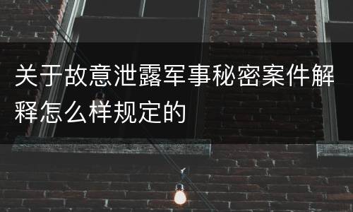 关于故意泄露军事秘密案件解释怎么样规定的