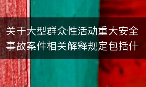 关于大型群众性活动重大安全事故案件相关解释规定包括什么