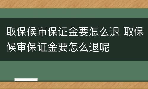 取保候审保证金要怎么退 取保候审保证金要怎么退呢