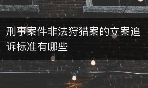 刑事案件非法狩猎案的立案追诉标准有哪些