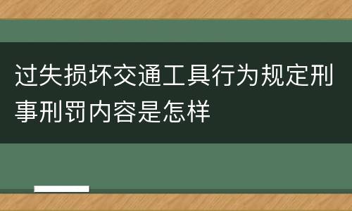 过失损坏交通工具行为规定刑事刑罚内容是怎样