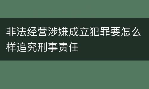 非法经营涉嫌成立犯罪要怎么样追究刑事责任
