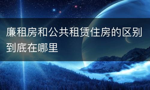 廉租房和公共租赁住房的区别到底在哪里