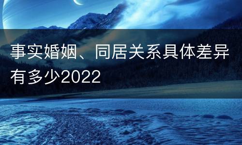 事实婚姻、同居关系具体差异有多少2022