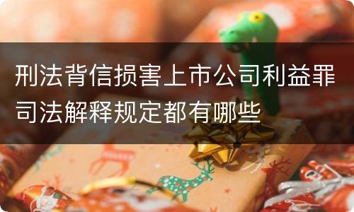 刑法背信损害上市公司利益罪司法解释规定都有哪些
