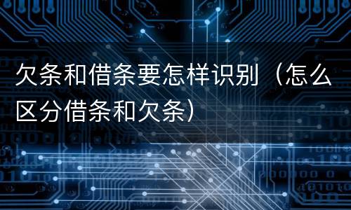 欠条和借条要怎样识别（怎么区分借条和欠条）