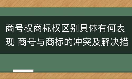 商号权商标权区别具体有何表现 商号与商标的冲突及解决措施