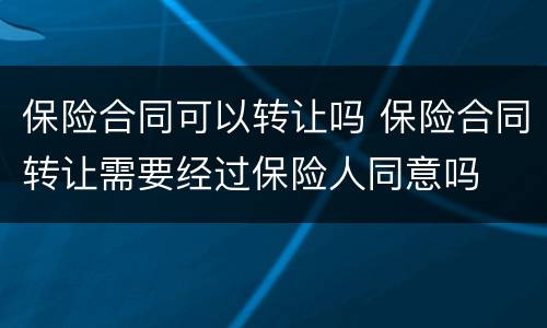 保险合同可以转让吗 保险合同转让需要经过保险人同意吗