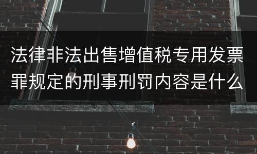 法律非法出售增值税专用发票罪规定的刑事刑罚内容是什么