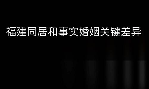 福建同居和事实婚姻关键差异