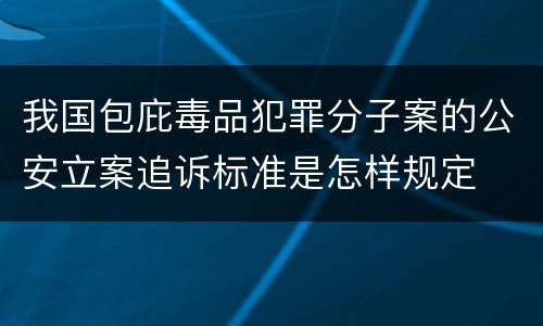 我国包庇毒品犯罪分子案的公安立案追诉标准是怎样规定