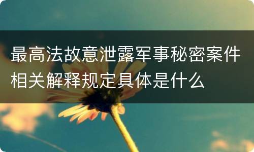 最高法故意泄露军事秘密案件相关解释规定具体是什么