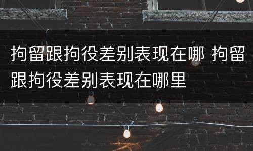 拘留跟拘役差别表现在哪 拘留跟拘役差别表现在哪里