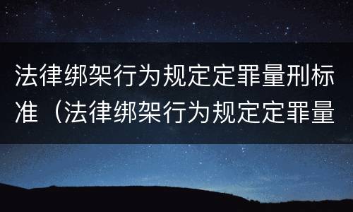 法律绑架行为规定定罪量刑标准（法律绑架行为规定定罪量刑标准最新）