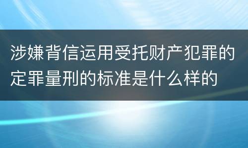 涉嫌背信运用受托财产犯罪的定罪量刑的标准是什么样的