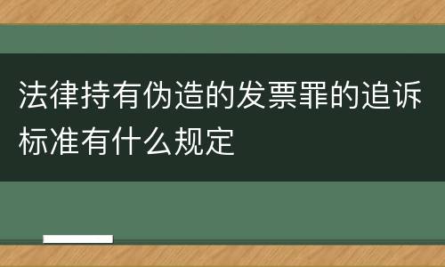 法律持有伪造的发票罪的追诉标准有什么规定
