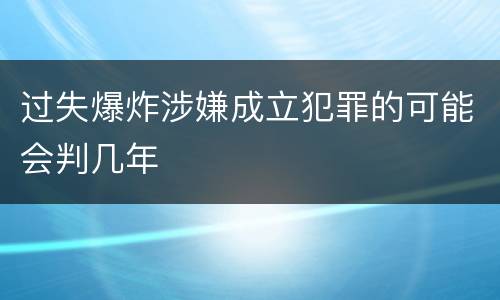 过失爆炸涉嫌成立犯罪的可能会判几年