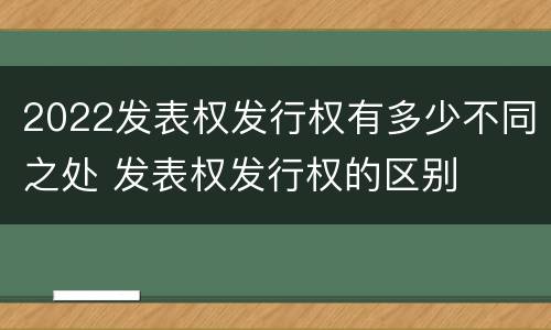 2022发表权发行权有多少不同之处 发表权发行权的区别
