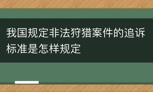 我国规定非法狩猎案件的追诉标准是怎样规定