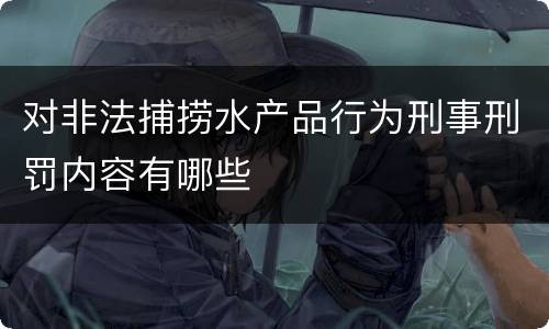 对非法捕捞水产品行为刑事刑罚内容有哪些