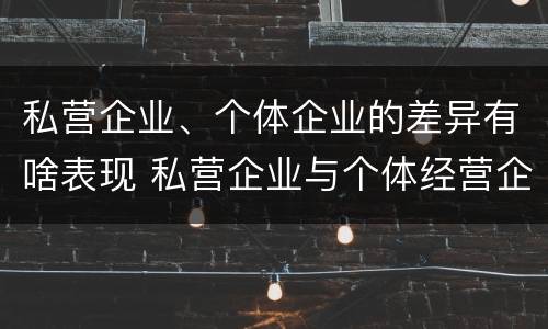 私营企业、个体企业的差异有啥表现 私营企业与个体经营企业的区别