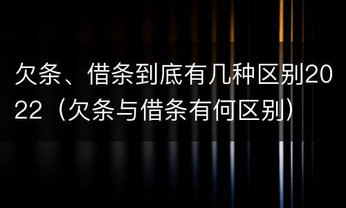 欠条、借条到底有几种区别2022（欠条与借条有何区别）