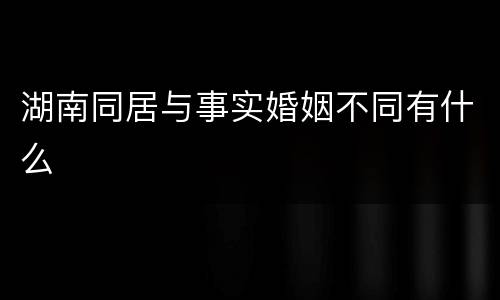 湖南同居与事实婚姻不同有什么