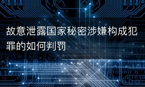 故意泄露国家秘密涉嫌构成犯罪的如何判罚