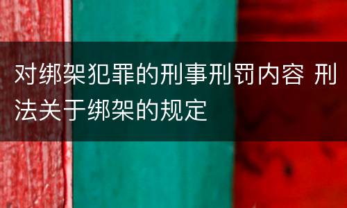 对绑架犯罪的刑事刑罚内容 刑法关于绑架的规定
