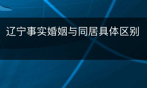辽宁事实婚姻与同居具体区别