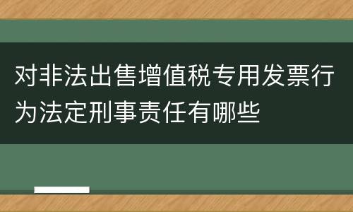 对非法出售增值税专用发票行为法定刑事责任有哪些