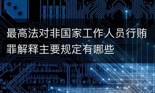 最高法对非国家工作人员行贿罪解释主要规定有哪些