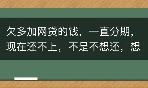 欠多加网贷的钱，一直分期，现在还不上，不是不想还，想和网贷协商延长期限怎么办
