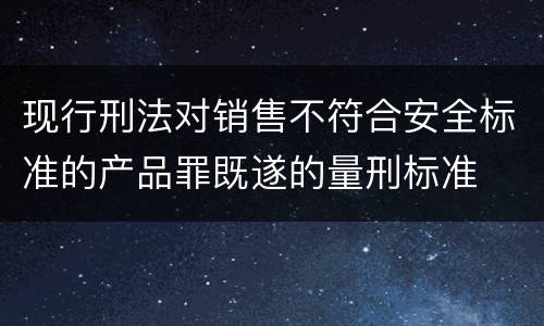 现行刑法对销售不符合安全标准的产品罪既遂的量刑标准